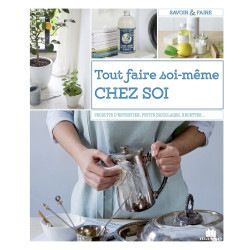 Tout faire soi-même chez soi - Produits d'entretien, petits bricolages, recettes, jardins…