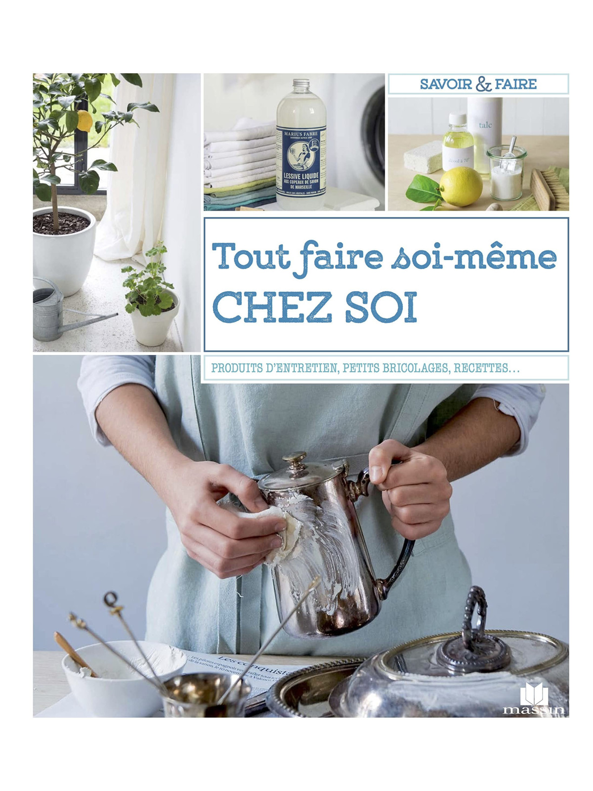 Tout faire soi-même chez soi - Produits d'entretien, petits bricolages, recettes, jardins…