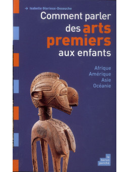 Comment parler des arts premiers aux enfants - Afrique, Amérique, Asie, Océanie