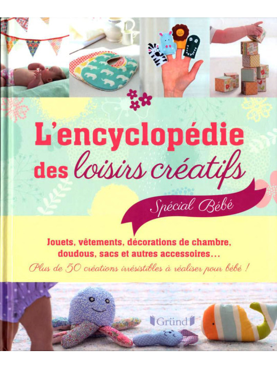 L'encyclopédie des loisirs créatifs - Spécial bébé - Plus de 50 créations irrésistibles à réaliser pour bébé !