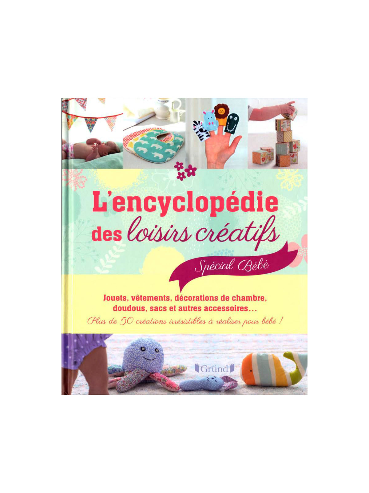 L'encyclopédie des loisirs créatifs - Spécial bébé - Plus de 50 créations irrésistibles à réaliser pour bébé !