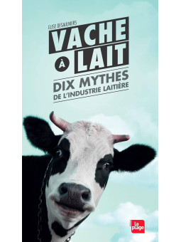 Vache à lait - Dix mythes de l'industrie laitière