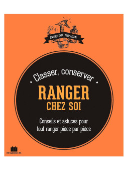 Classer, Conserver - Ranger chez Soi - Conseils et astuces pour tout ranger pièce par pièce
