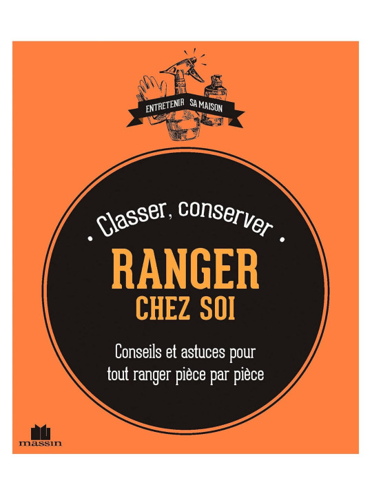Classer, Conserver - Ranger chez Soi - Conseils et astuces pour tout ranger pièce par pièce
