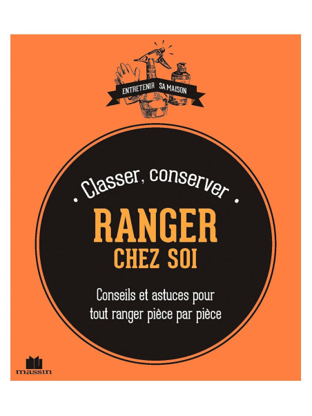 Classer, Conserver - Ranger chez Soi - Conseils et astuces pour tout ranger pièce par pièce