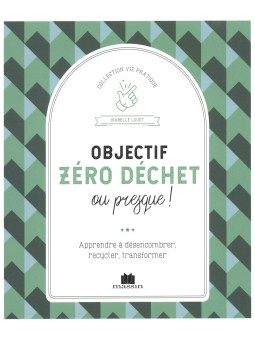 Objectif zéro déchet ou presque ! Apprendre à désencombrer, recycler, transformer