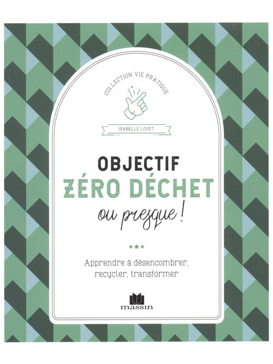 Objectif zéro déchet ou presque ! Apprendre à désencombrer, recycler, transformer