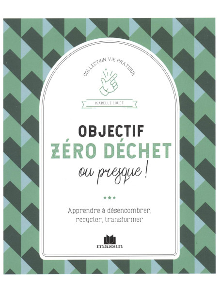Objectif zéro déchet ou presque ! Apprendre à désencombrer, recycler, transformer