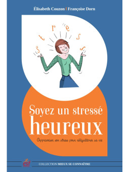Soyez un stressé heureux - Apprivoiser son stress pour rééquilibrer sa vie