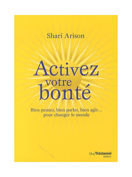 Activez votre bonté - Bien penser, bien parler, bien agir… pour changer le monde